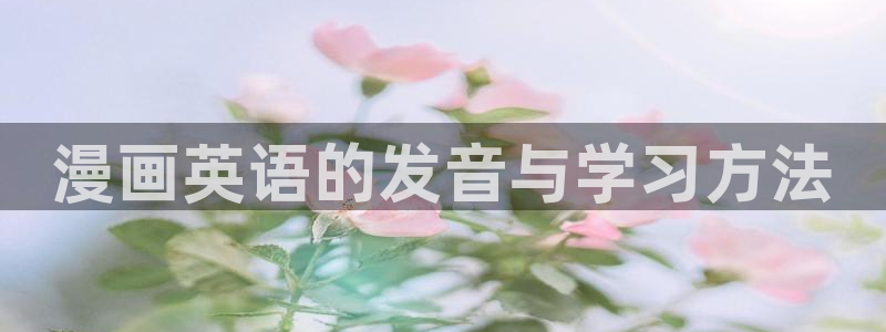 禁漫天堂a免费：漫画英语的发音与学习方法